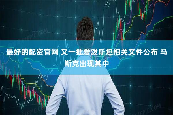 最好的配资官网 又一批爱泼斯坦相关文件公布 马斯克出现其中