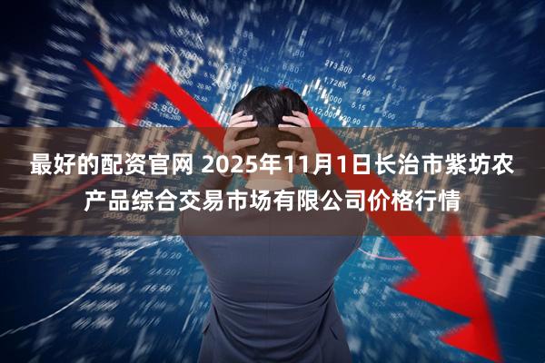 最好的配资官网 2025年11月1日长治市紫坊农产品综合交易市场有限公司价格行情