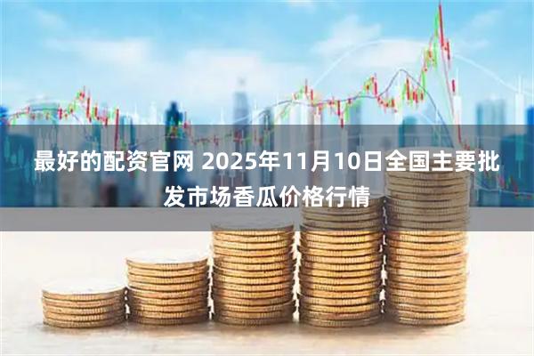 最好的配资官网 2025年11月10日全国主要批发市场香瓜价格行情