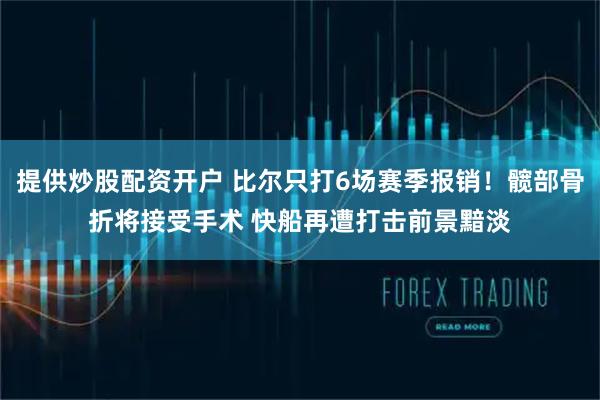 提供炒股配资开户 比尔只打6场赛季报销！髋部骨折将接受手术 快船再遭打击前景黯淡