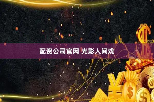 配资公司官网 光影人间戏