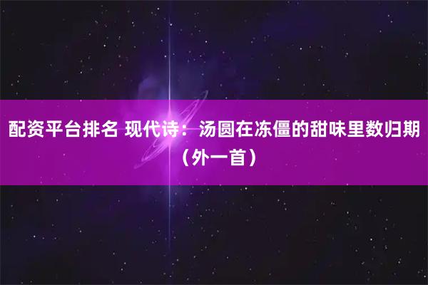 配资平台排名 现代诗：汤圆在冻僵的甜味里数归期（外一首）