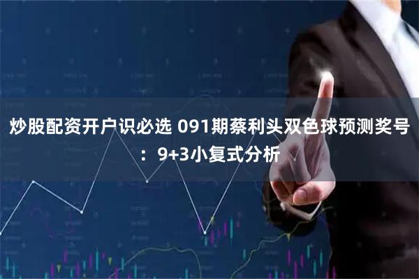 炒股配资开户识必选 091期蔡利头双色球预测奖号：9+3小复式分析